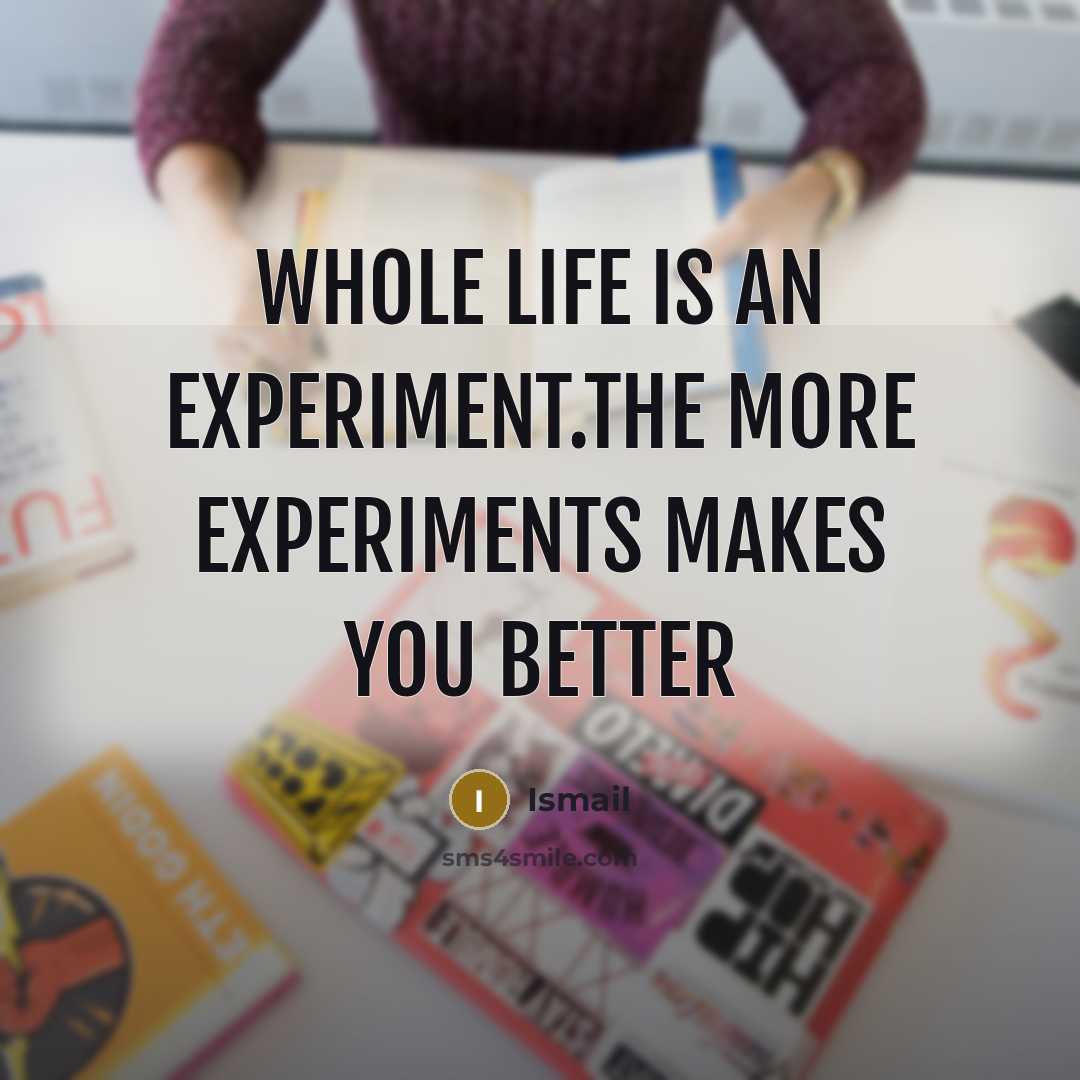 “Whole life is an Experiment.The more experiments makes you better” quote by Ismail