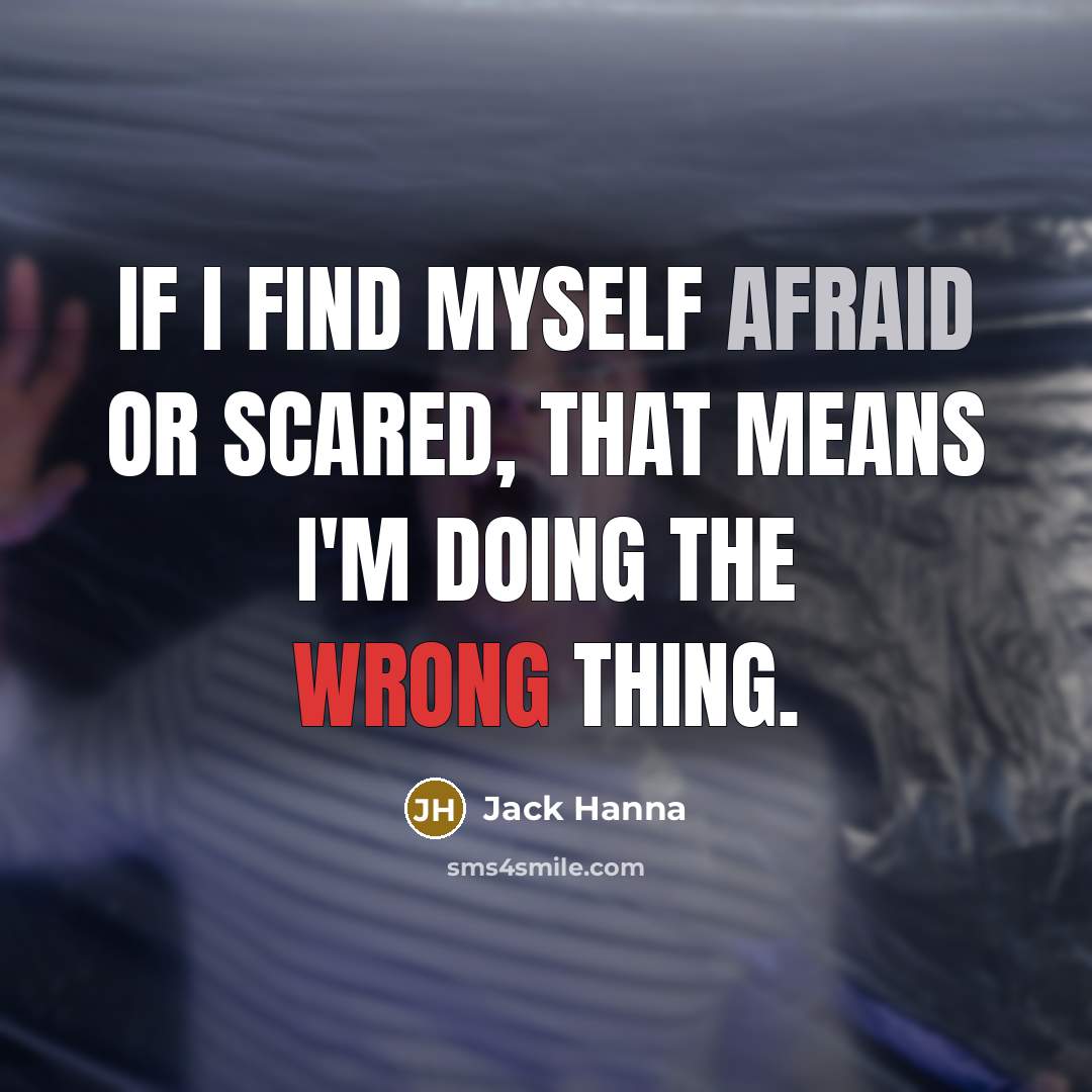 “If I find myself afraid or scared, that means I'm doing the wrong thing.” quote by Jack Hanna