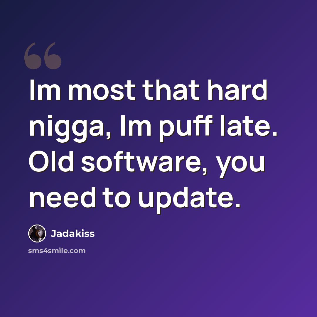 “Im most that hard nigga, Im puff late. Old software, you need to update.” quote by Jadakiss