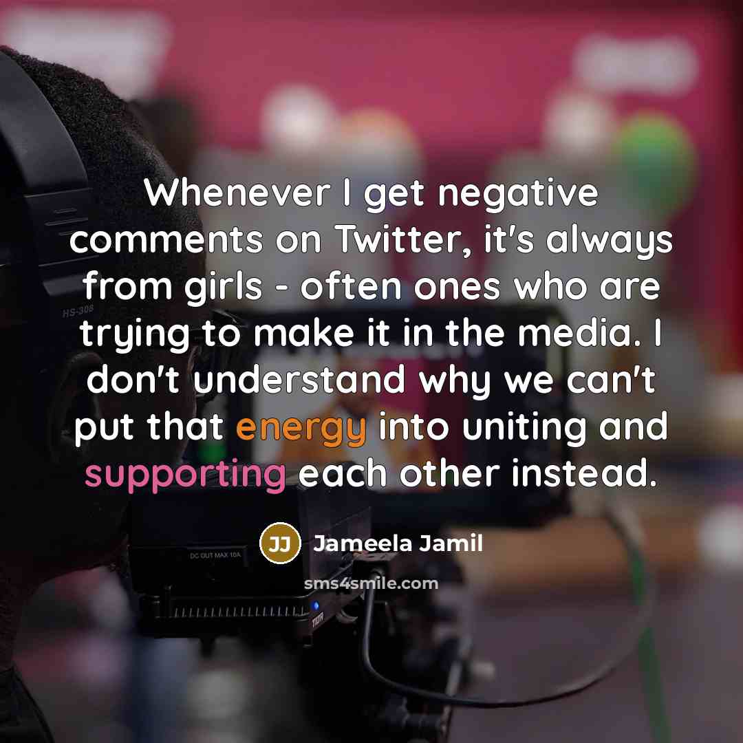 “Whenever I get negative comments on Twitter, it's always from girls - often ones who are trying to make it in the media. I don't understand why we can't put that energy into uniting and supporting each other instead.” quote by Jameela Jamil