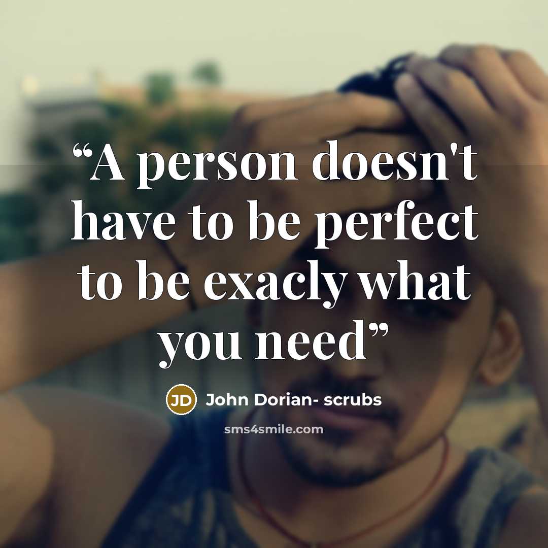 “A person doesn't have to be perfect to be exacly what you need” quote by John Dorian- scrubs