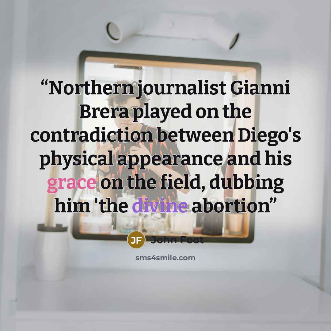 “Northern journalist Gianni Brera played on the contradiction between Diego's physical appearance and his grace on the field, dubbing him 'the divine abortion” quote by john foot