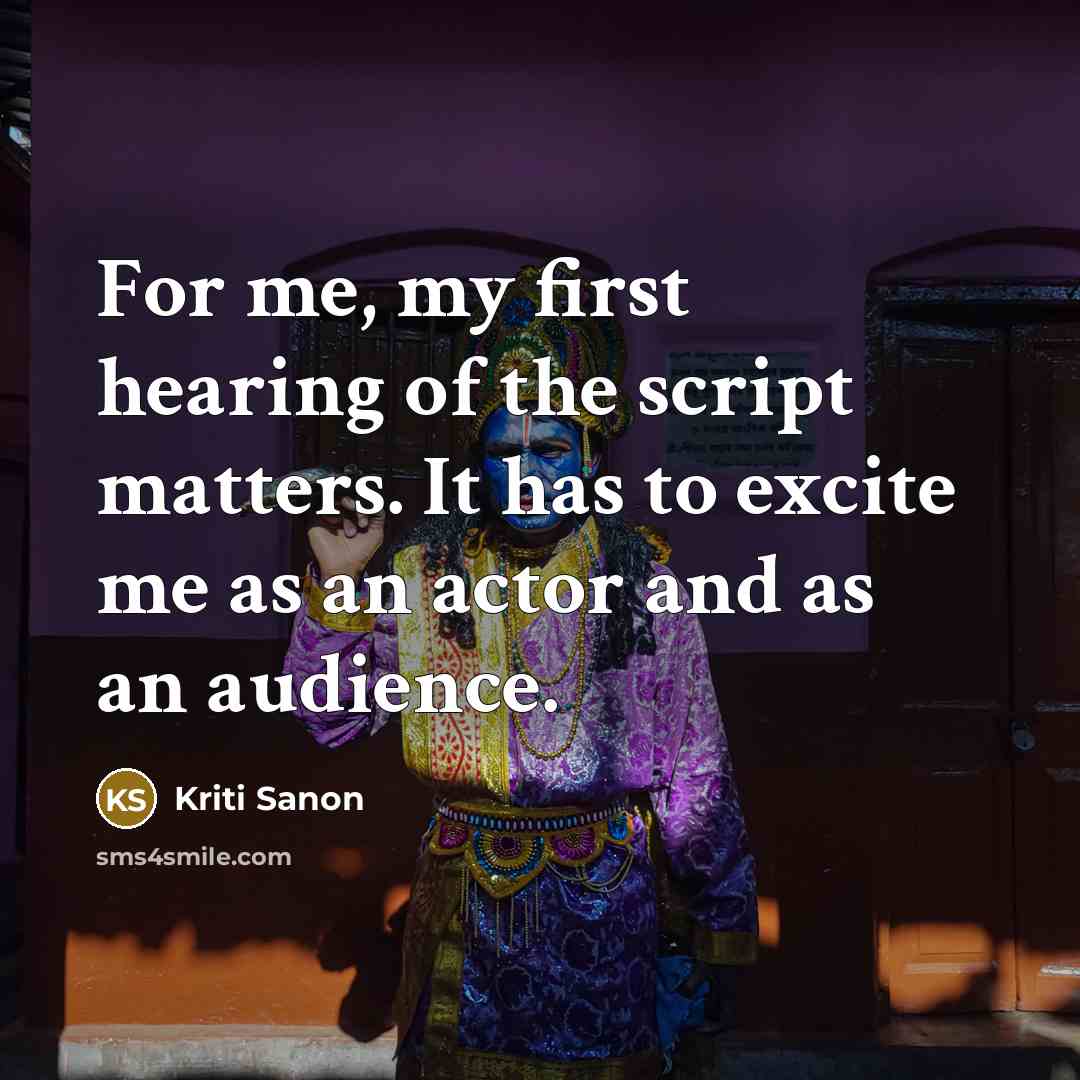 “For me, my first hearing of the script matters. It has to excite me as an actor and as an audience.” quote by Kriti Sanon