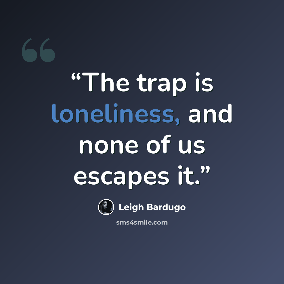 “The trap is loneliness, and none of us escapes it.” quote by Leigh Bardugo