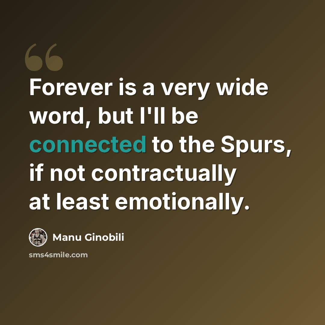 “Forever is a very wide word, but I'll be connected to the Spurs, if not contractually at least emotionally.” quote by Manu Ginobili