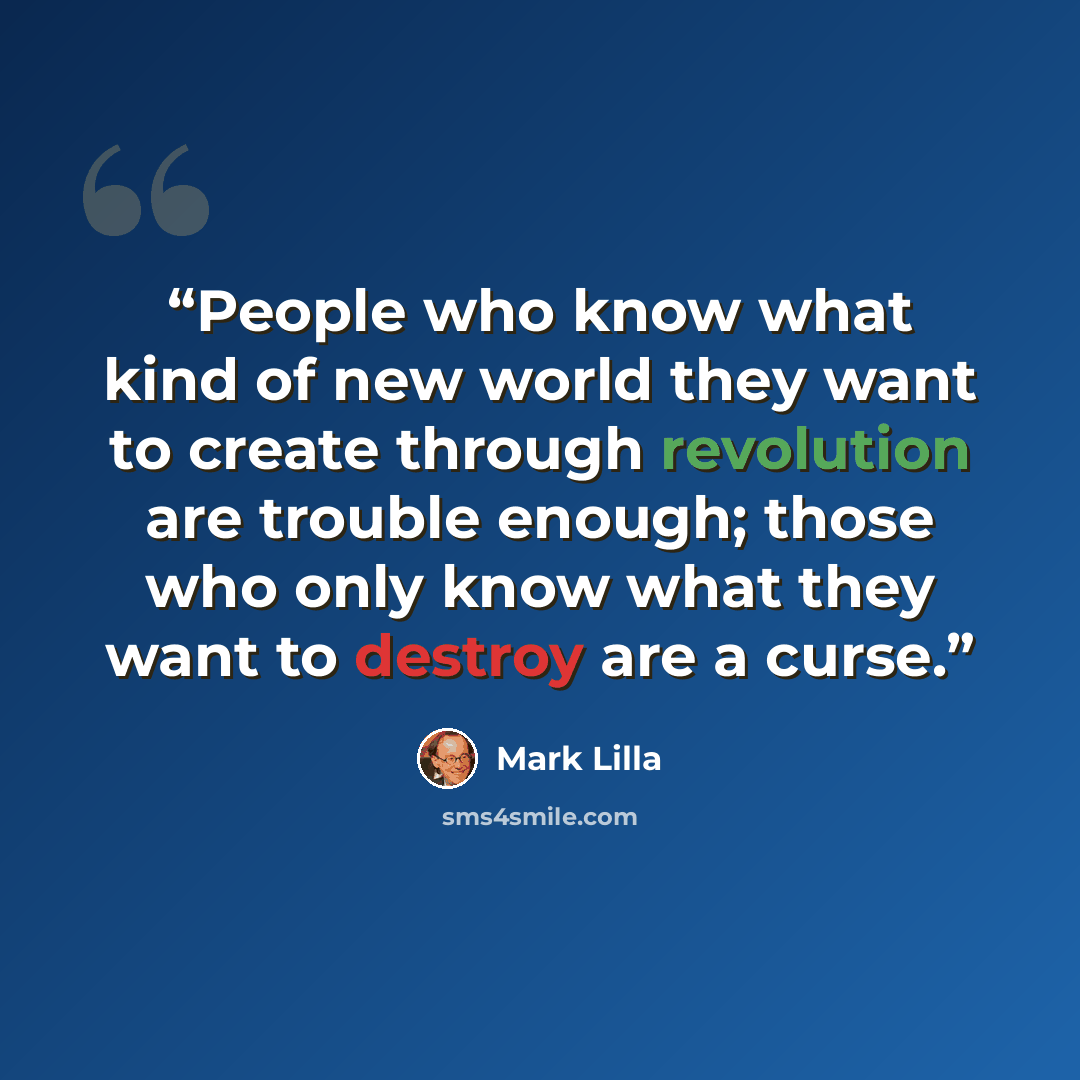 “People who know what kind of new world they want to create through revolution are trouble enough; those who only know what they want to destroy are a curse.” quote by Mark Lilla