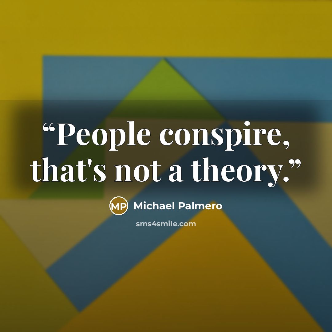 “People conspire, that's not a theory.” quote by Michael Palmero
