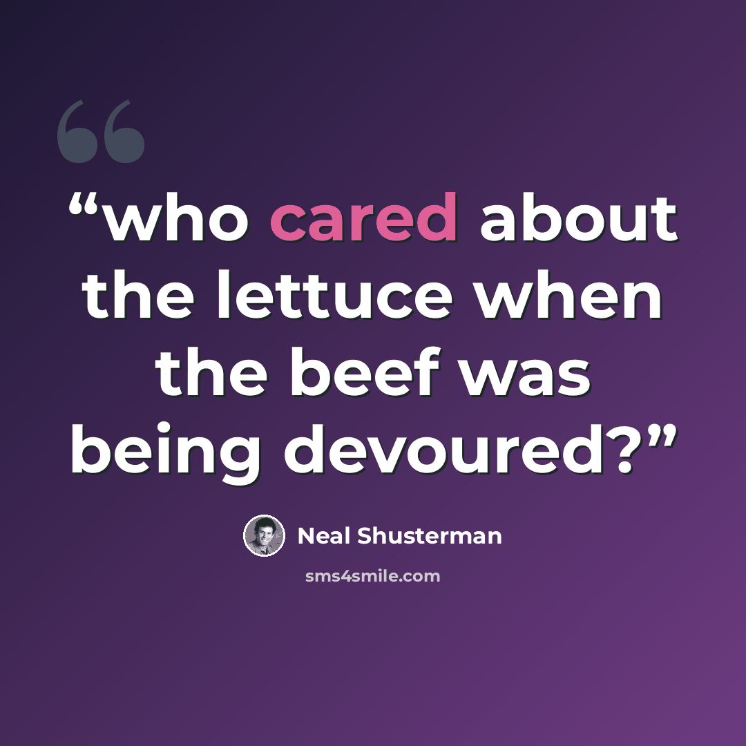 “who cared about the lettuce when the beef was being devoured?” quote by Neal Shusterman