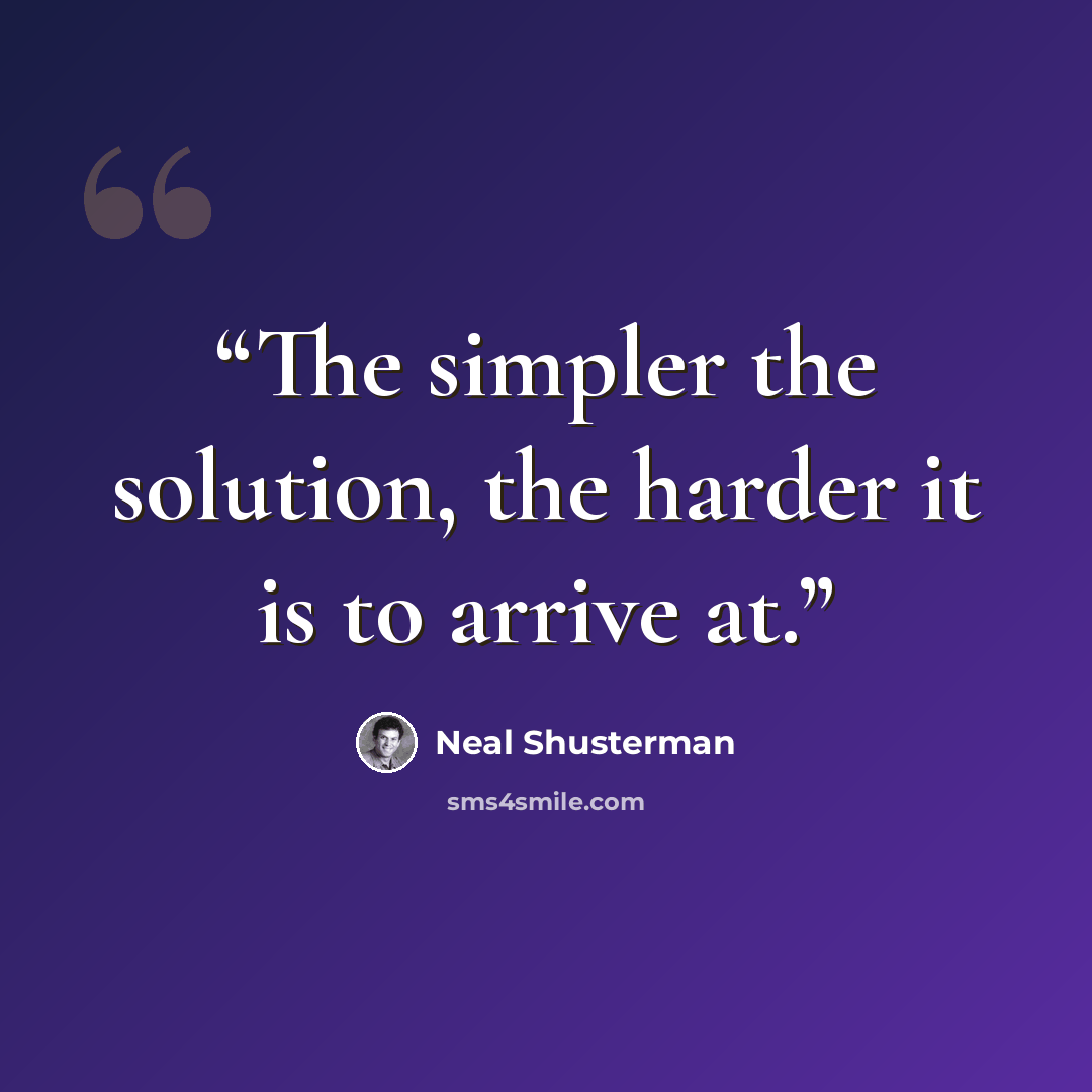 “The simpler the solution, the harder it is to arrive at.” quote by Neal Shusterman