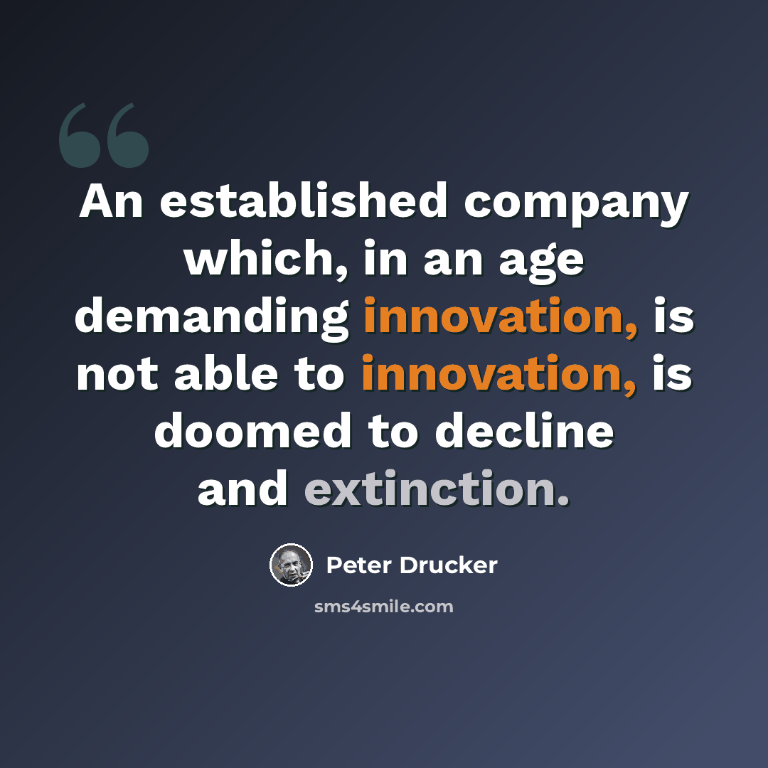 “An established company which, in an age demanding innovation, is not able to innovation, is doomed to decline and extinction.” quote by Peter Drucker