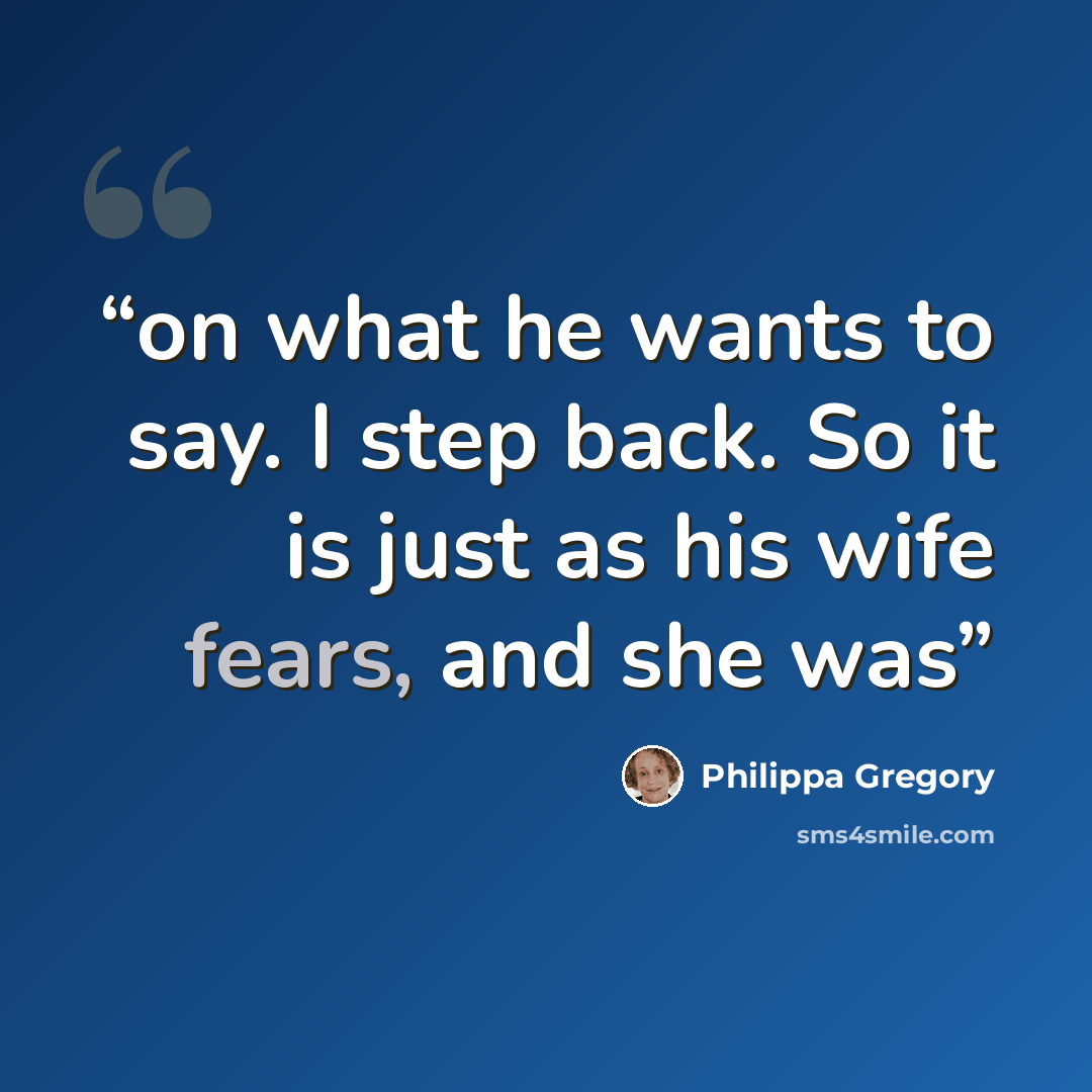 “on what he wants to say. I step back. So it is just as his wife fears, and she was” quote by Philippa Gregory