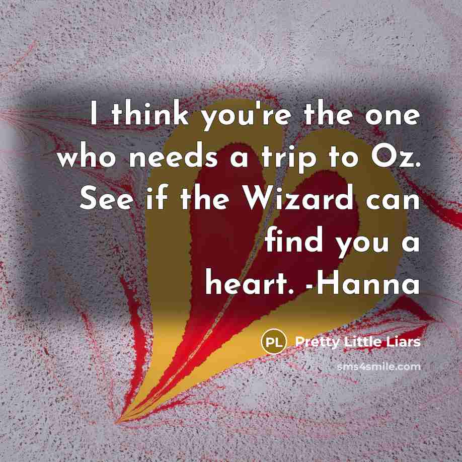 “I think you're the one who needs a trip to Oz. See if the Wizard can find you a heart. -Hanna” quote by Pretty Little Liars