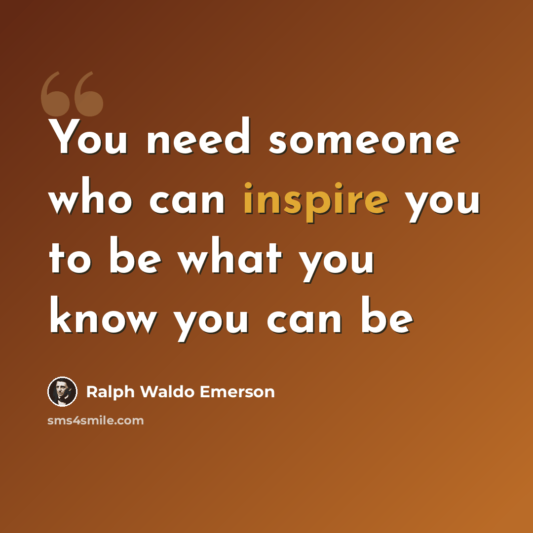 “You need someone who can inspire you to be what you know you can be” quote by Ralph Waldo Emerson