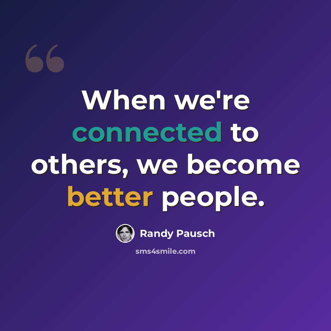 “When we're connected to others, we become better people.” quote by Randy Pausch