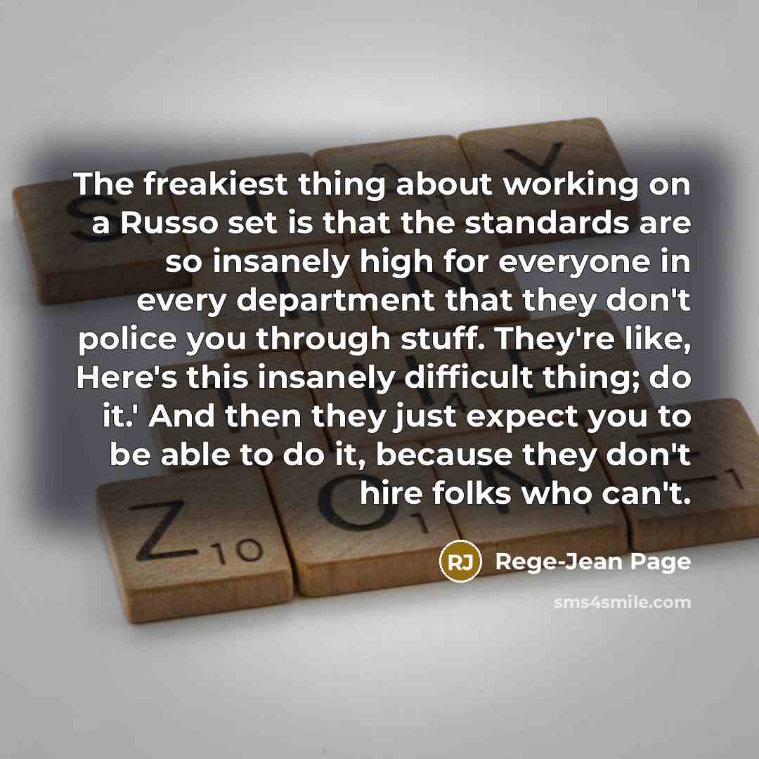 “The freakiest thing about working on a Russo set is that the standards are so insanely high for everyone in every department that they don't police you through stuff. They're like, Here's this insanely difficult thing; do it.' And then they just expect you to be able to do it, because they don't…” quote by Rege-Jean Page