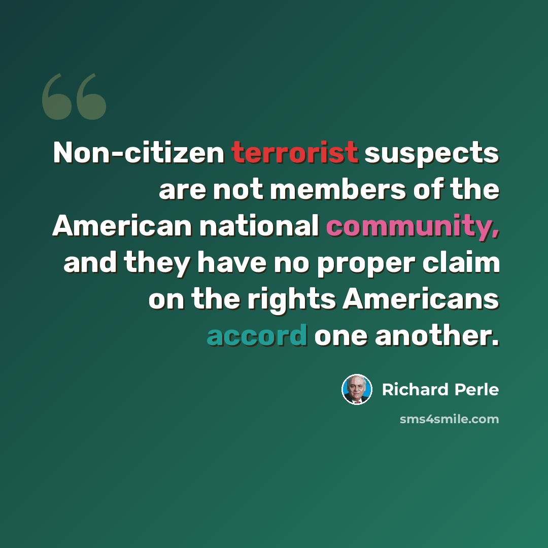 “Non-citizen terrorist suspects are not members of the American national community, and they have no proper claim on the rights Americans accord one another.” quote by Richard Perle