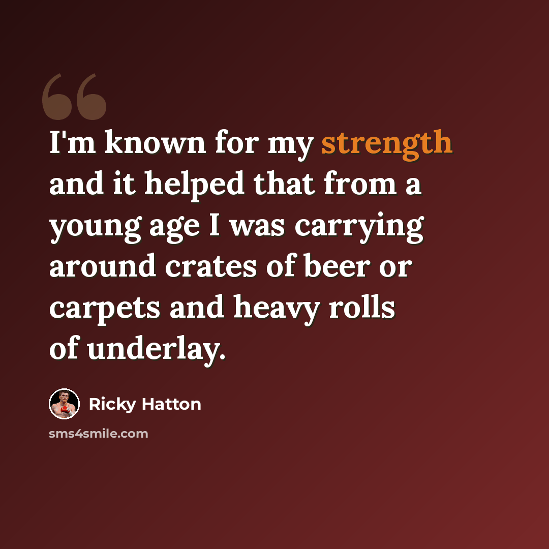 “I'm known for my strength and it helped that from a young age I was carrying around crates of beer or carpets and heavy rolls of underlay.” quote by Ricky Hatton