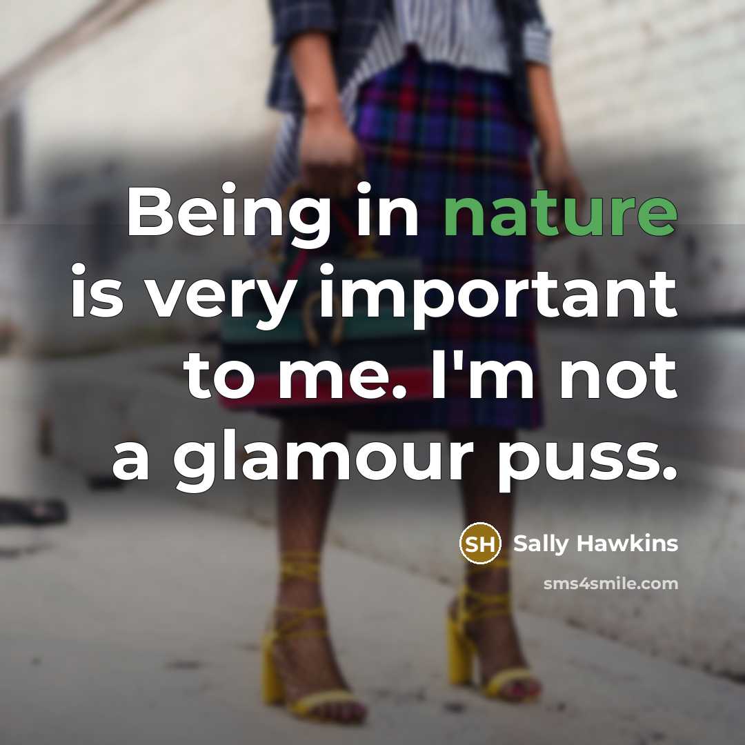 “Being in nature is very important to me. I'm not a glamour puss.” quote by Sally Hawkins