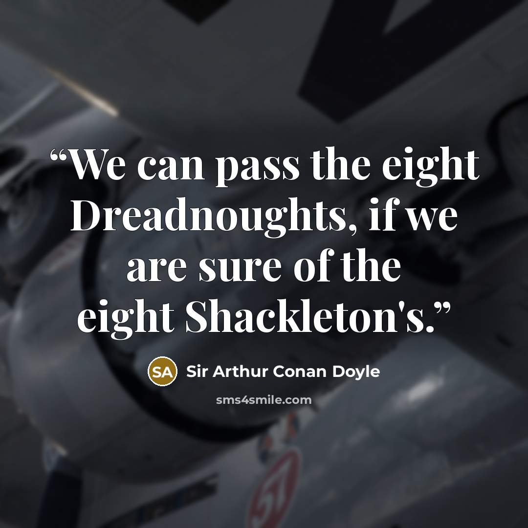“We can pass the eight Dreadnoughts, if we are sure of the eight Shackleton's.” quote by Sir Arthur Conan Doyle