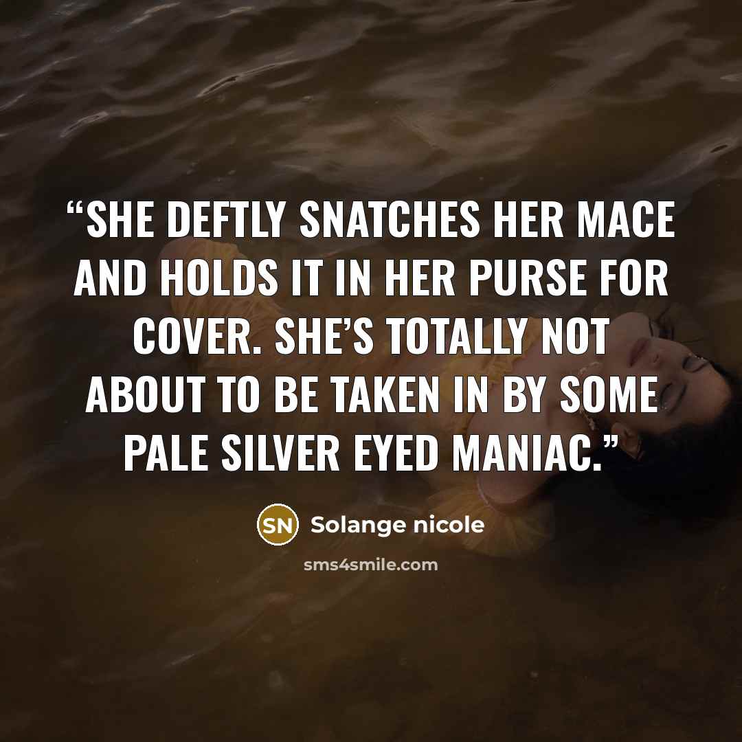 “She deftly snatches her mace and holds it in her purse for cover. She’s totally not about to be taken in by some pale silver eyed maniac.” quote by Solange nicole
