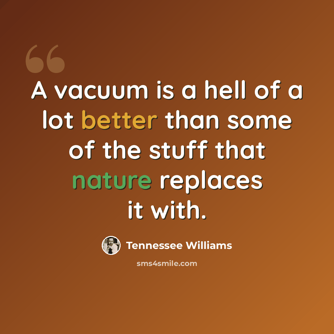 “A vacuum is a hell of a lot better than some of the stuff that nature replaces it with.” quote by Tennessee Williams
