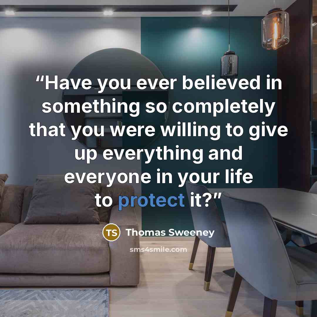 “Have you ever believed in something so completely that you were willing to give up everything and everyone in your life to protect it?” quote by Thomas Sweeney