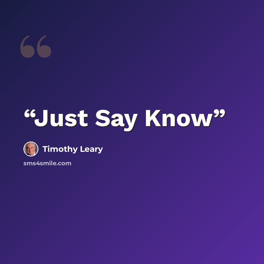 “Just Say Know” quote by Timothy Leary