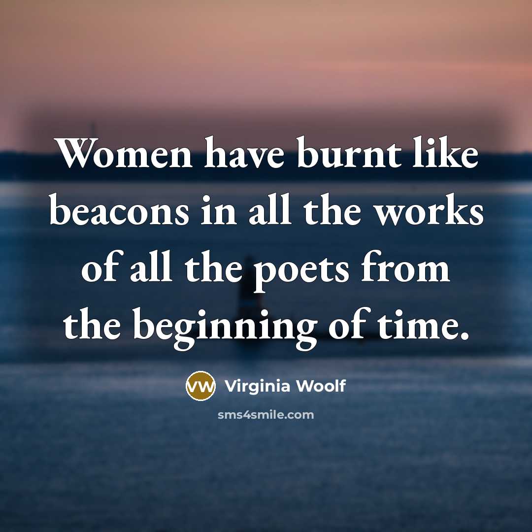 “Women have burnt like beacons in all the works of all the poets from the beginning of time.” quote by Virginia Woolf