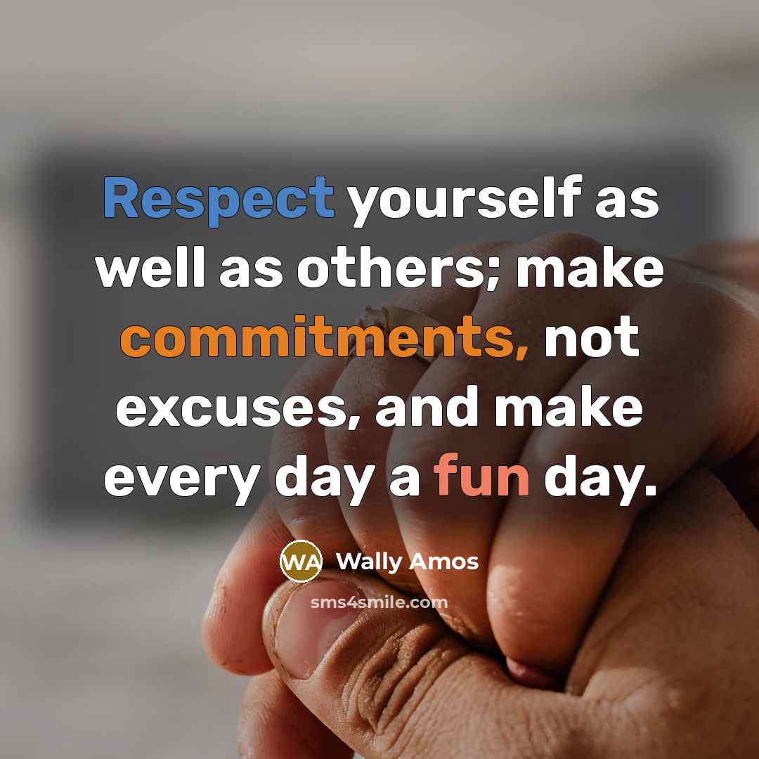 “Respect yourself as well as others; make commitments, not excuses, and make every day a fun day.” quote by Wally Amos