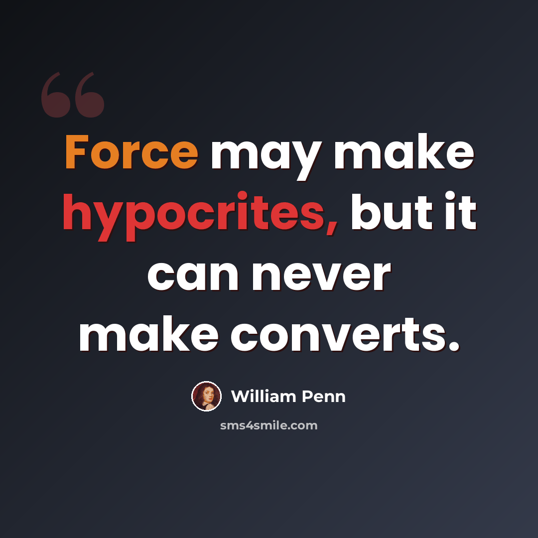 “Force may make hypocrites, but it can never make converts.” quote by William Penn