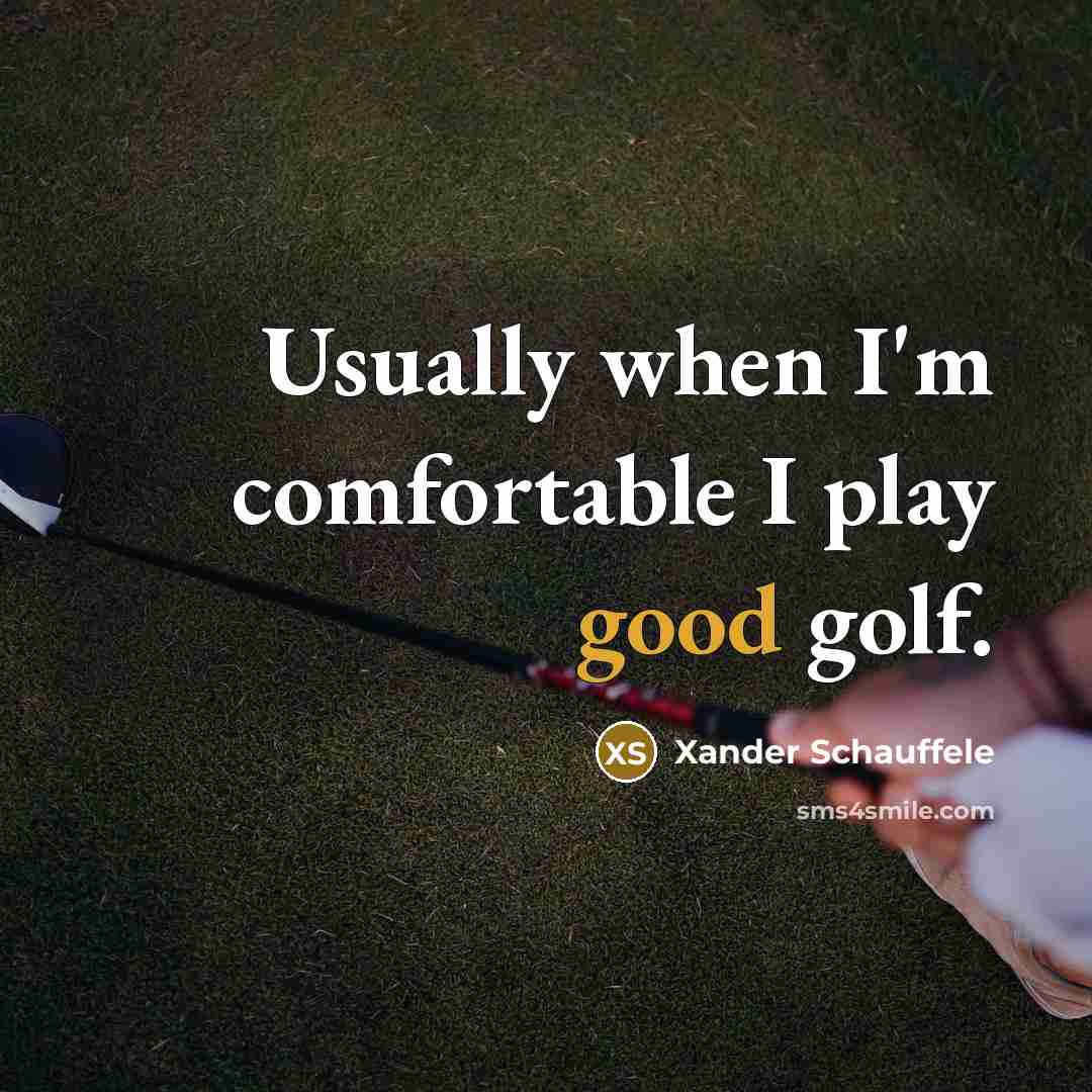 “Usually when I'm comfortable I play good golf.” quote by Xander Schauffele