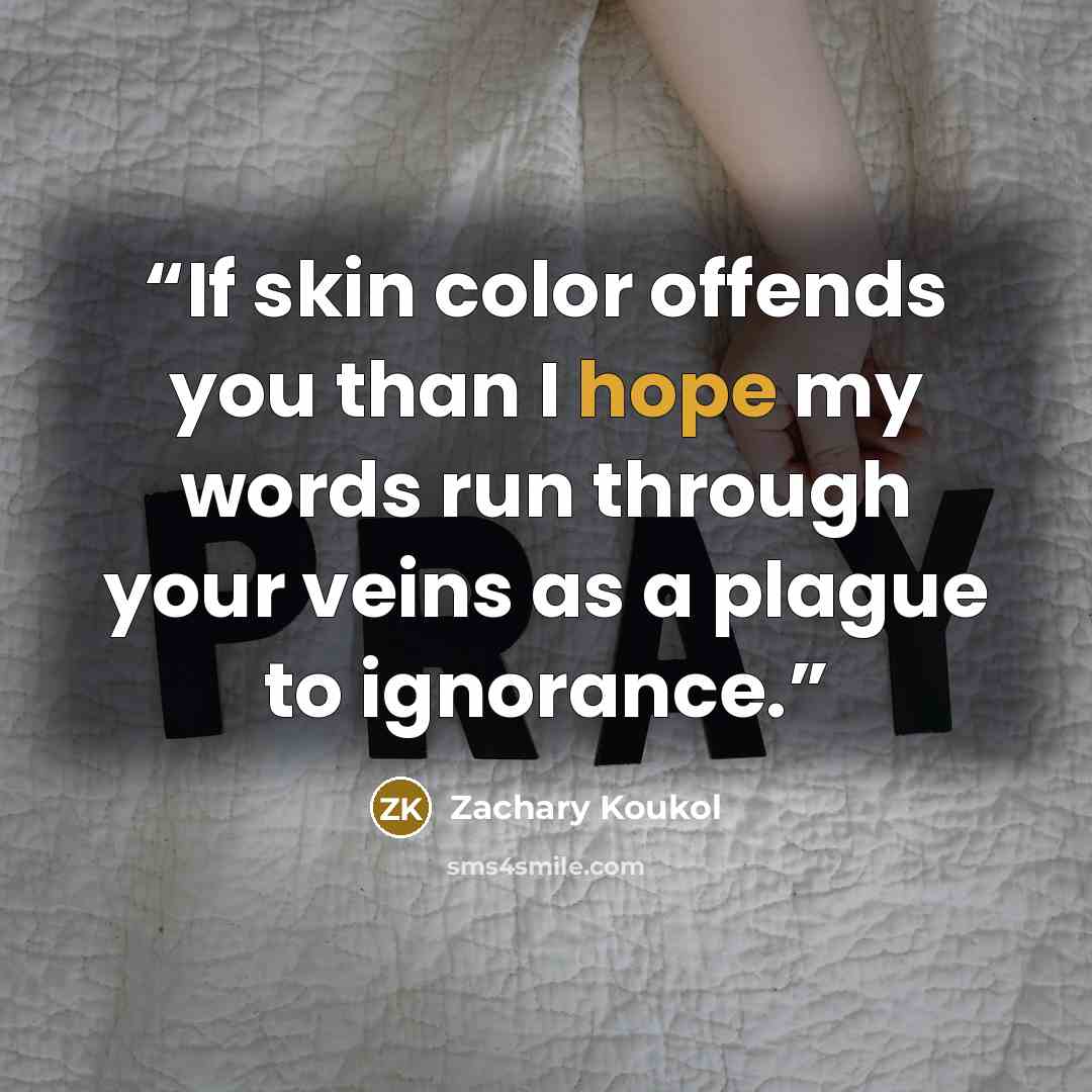 “If skin color offends you than I hope my words run through your veins as a plague to ignorance.” quote by Zachary Koukol