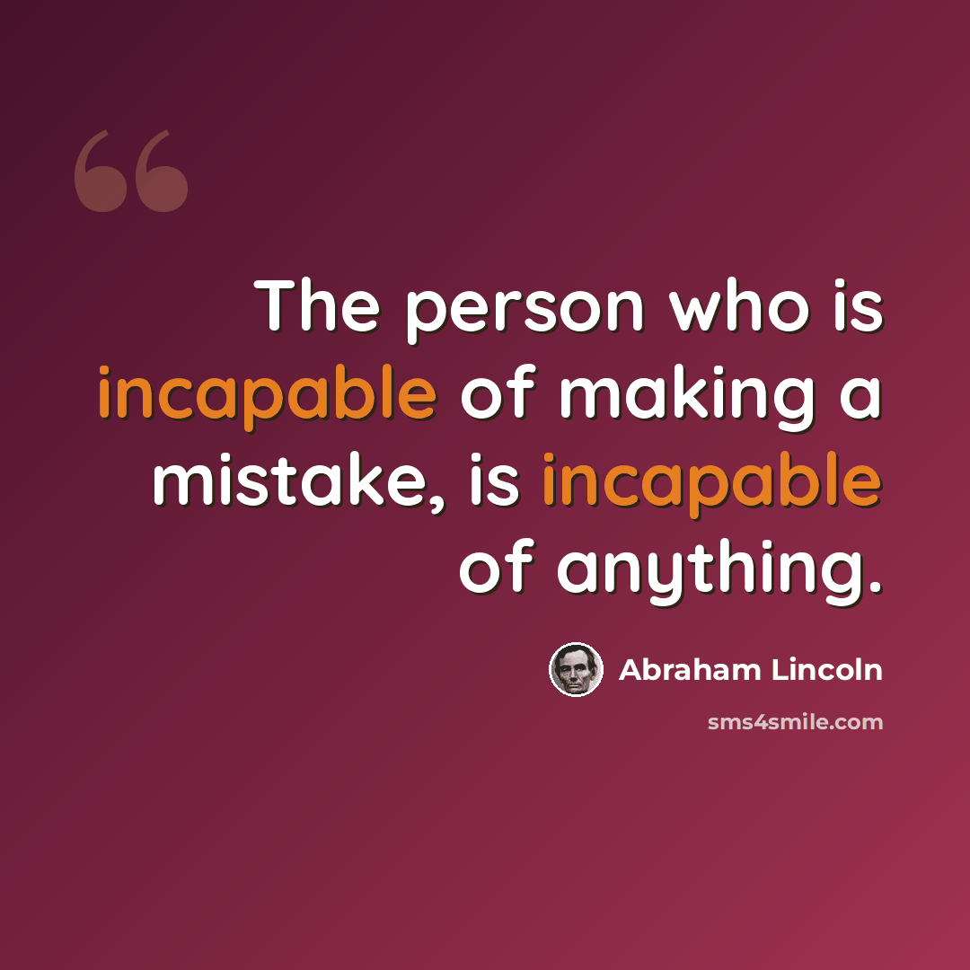 “The person who is incapable of making a mistake, is incapable of anything.” quote by Abraham Lincoln