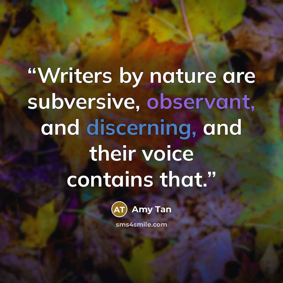“Writers by nature are subversive, observant, and discerning, and their voice contains that.” quote by Amy Tan