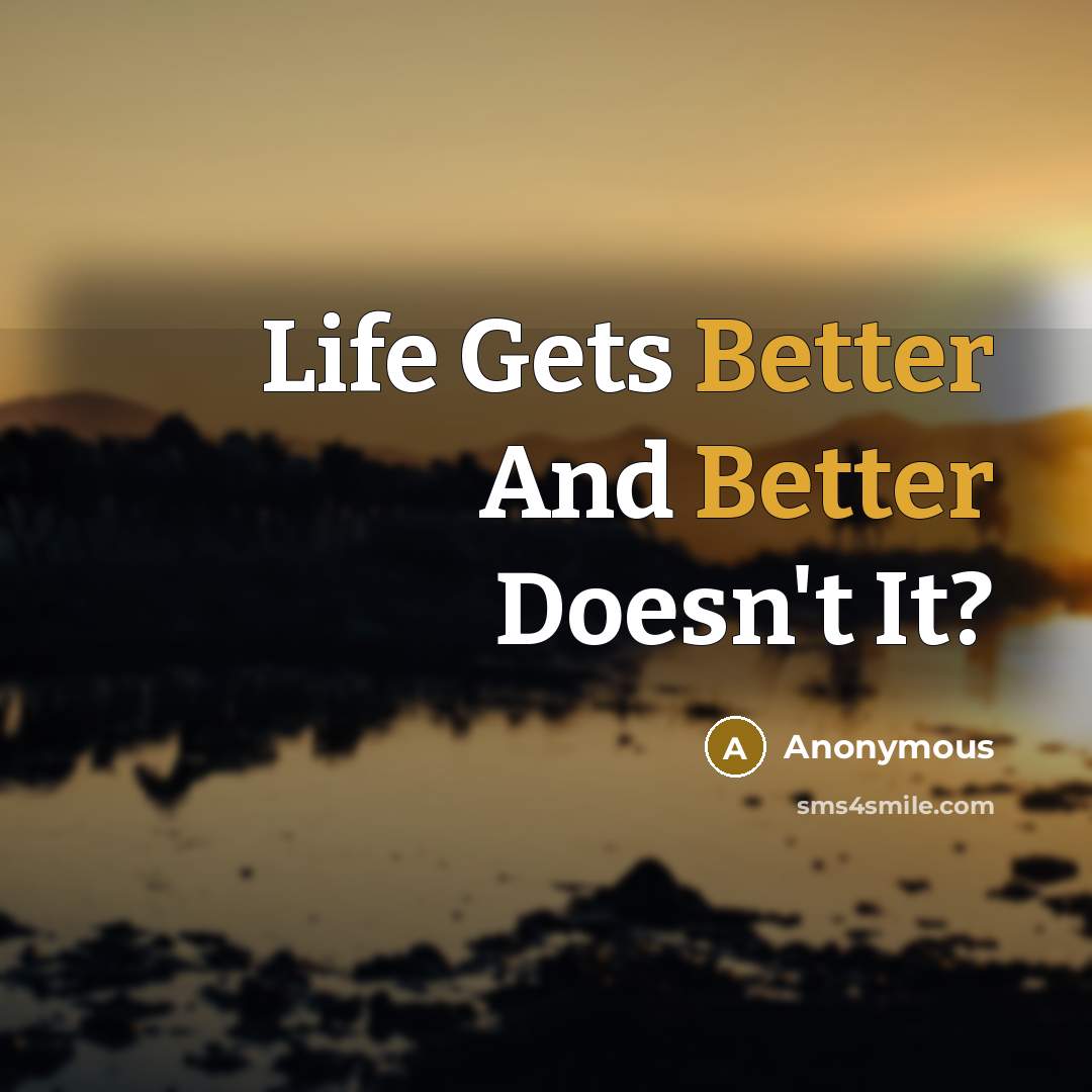 “Life Gets Better And Better Doesn't It?” quote by Anonymous