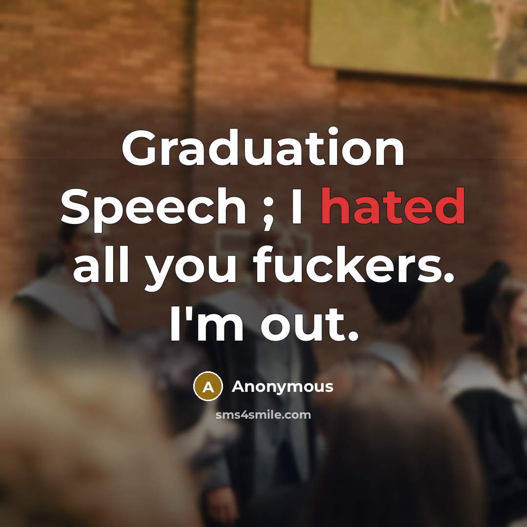 “Graduation Speech ; I hated all you fuckers. I'm out.” quote by Anonymous