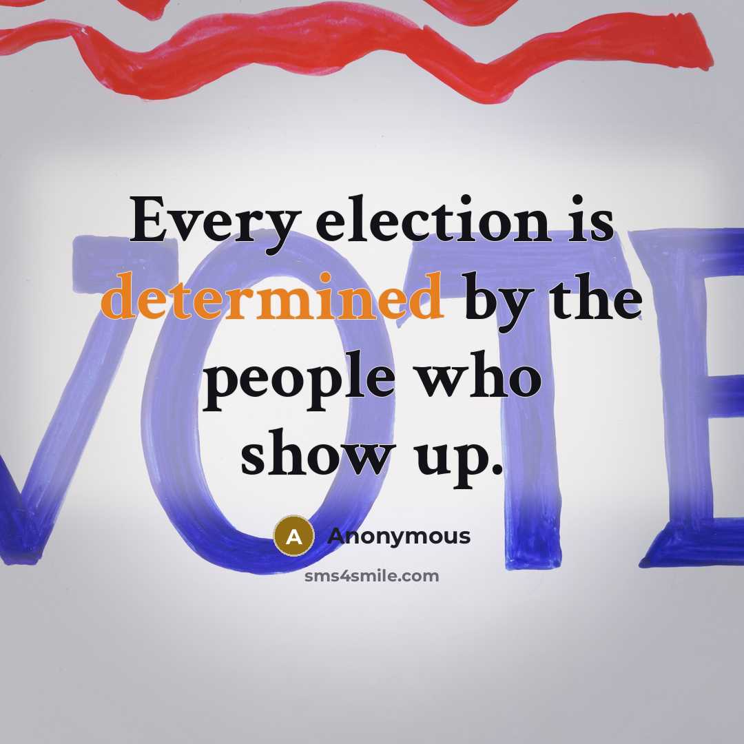 “Every election is determined by the people who show up.” quote by Anonymous