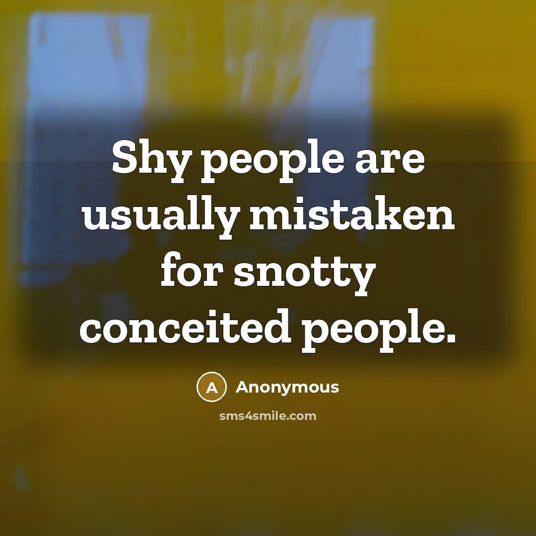 “Shy people are usually mistaken for snotty conceited people.” quote by Anonymous