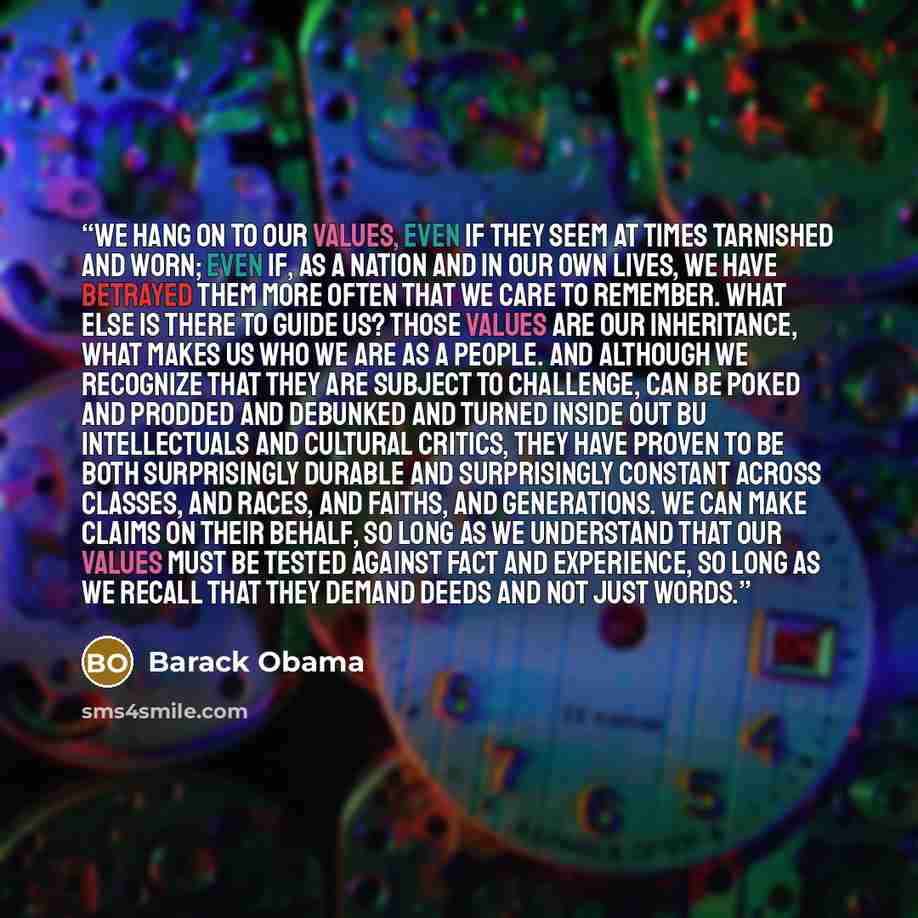 “We hang on to our values, even if they seem at times tarnished and worn; even if, as a nation and in our own lives, we have betrayed them more often that we care to remember. What else is there to guide us? Those values are our inheritance, what makes us who we are as a people. And although we…” quote by Barack Obama