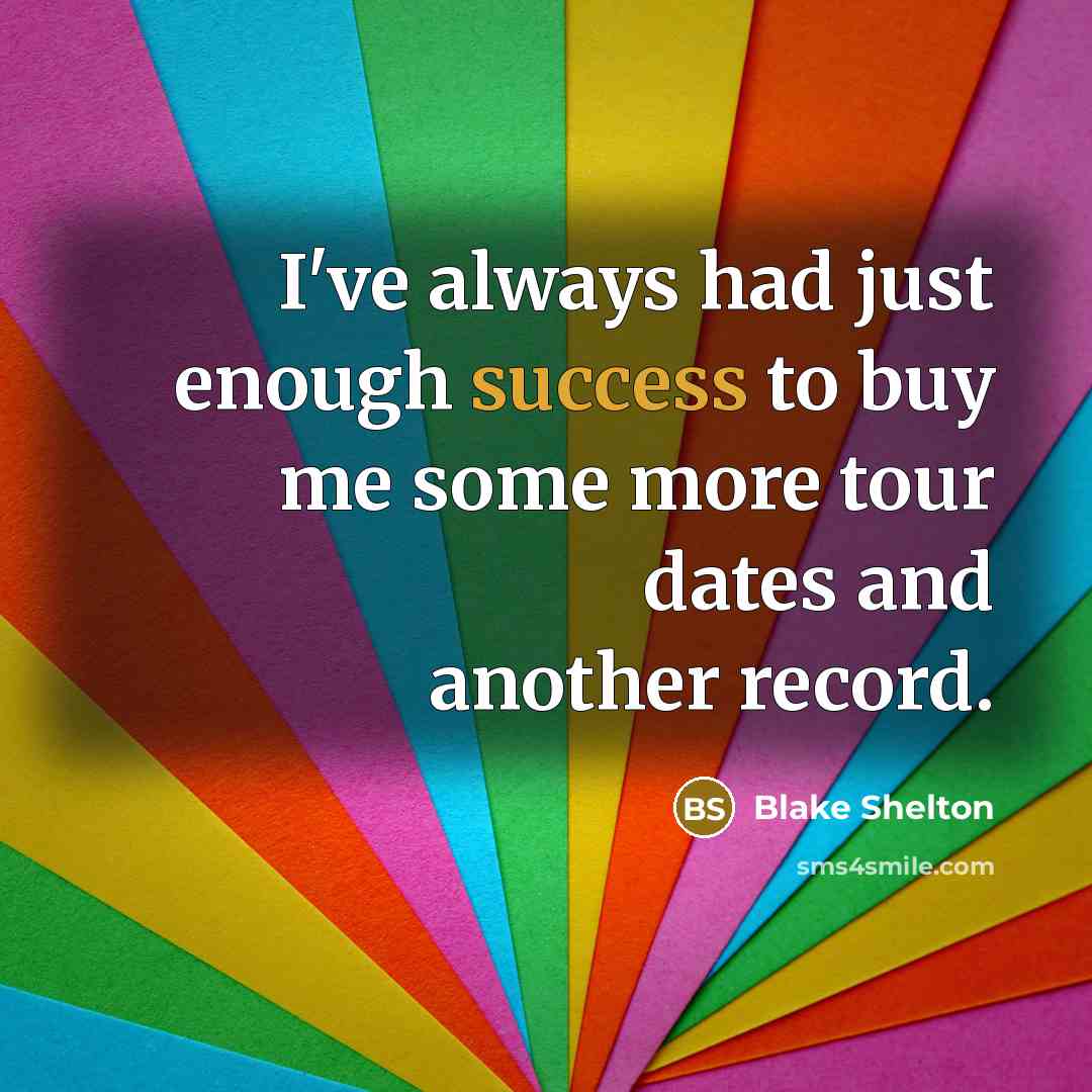 “I've always had just enough success to buy me some more tour dates and another record.” quote by Blake Shelton