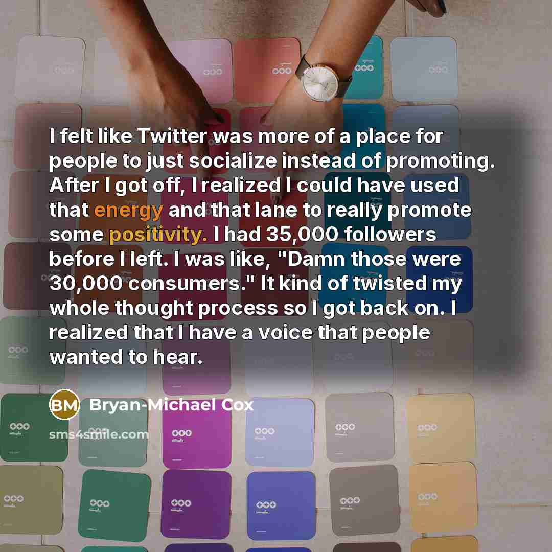 “I felt like Twitter was more of a place for people to just socialize instead of promoting. After I got off, I realized I could have used that energy and that lane to really promote some positivity. I had 35,000 followers before I left. I was like, "Damn those were 30,000 consumers." It kind of…” quote by Bryan-Michael Cox