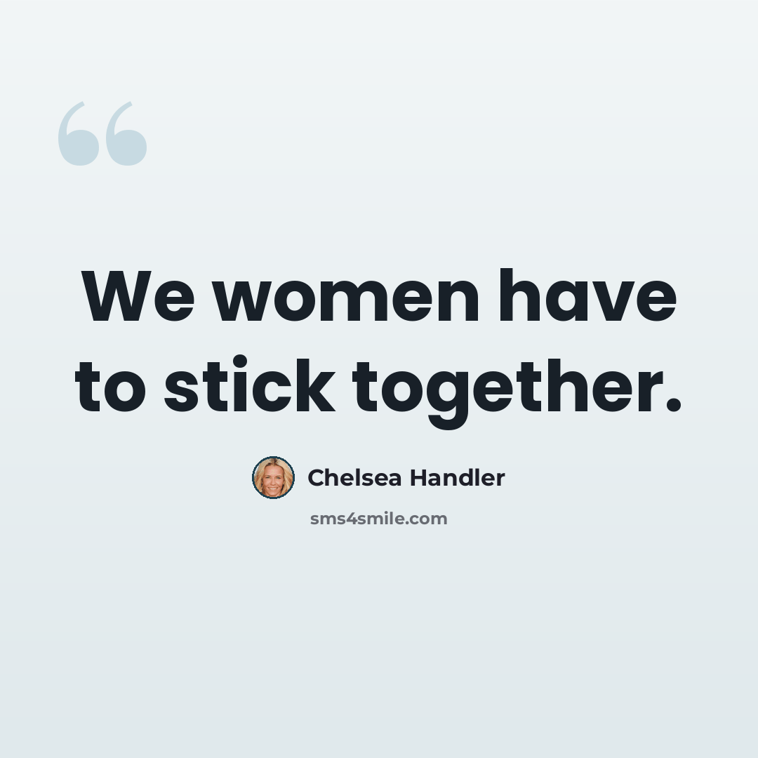 “We women have to stick together.” quote by Chelsea Handler