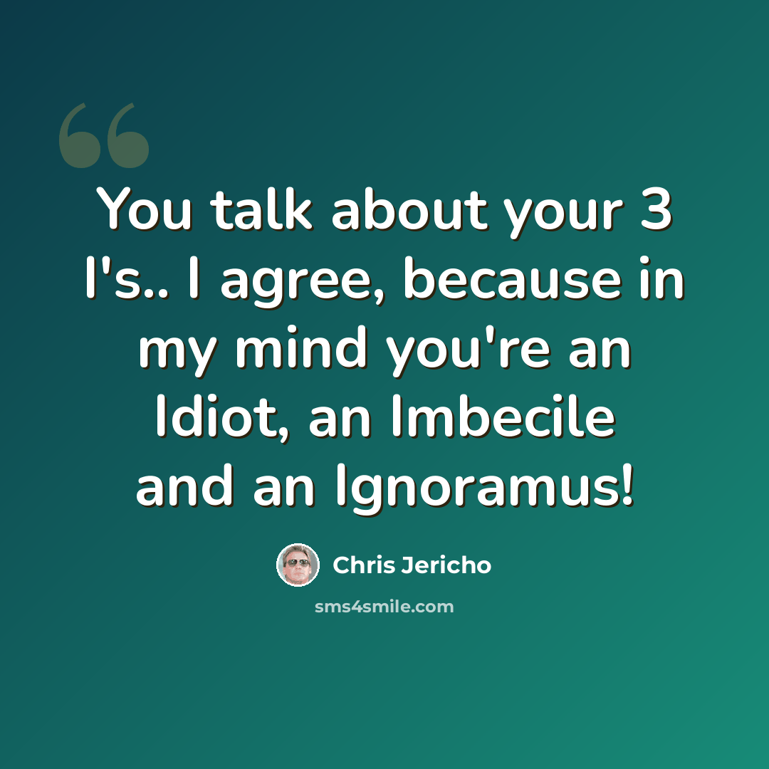 “You talk about your 3 I's.. I agree, because in my mind you're an Idiot, an Imbecile and an Ignoramus!” quote by Chris Jericho