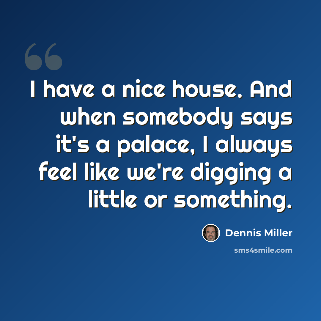 “I have a nice house. And when somebody says it's a palace, I always feel like we're digging a little or something.” quote by Dennis Miller