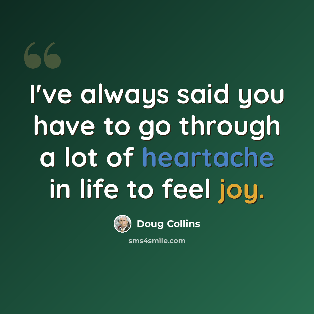 “I've always said you have to go through a lot of heartache in life to feel joy.” quote by Doug Collins