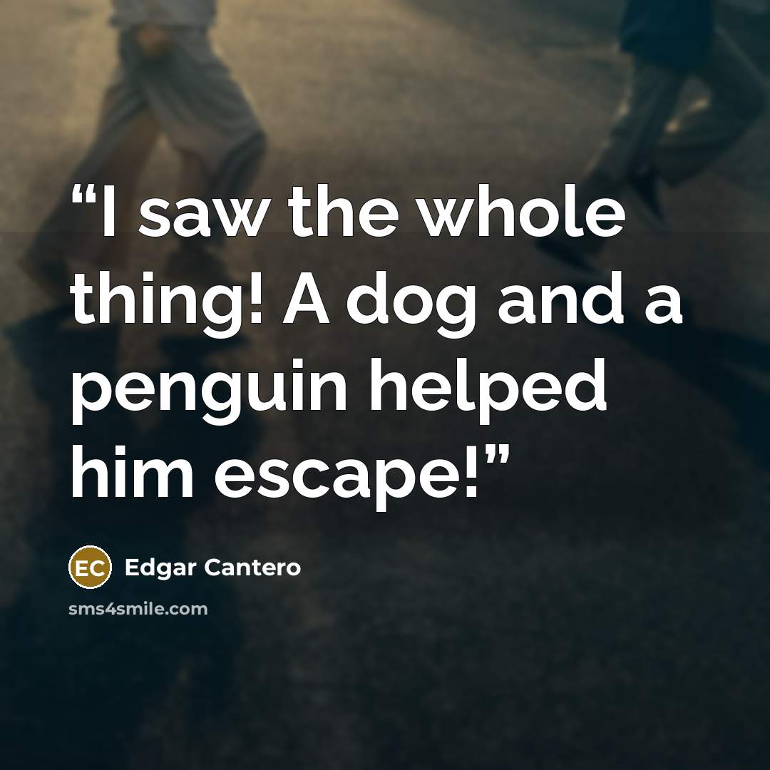 “I saw the whole thing! A dog and a penguin helped him escape!” quote by Edgar Cantero