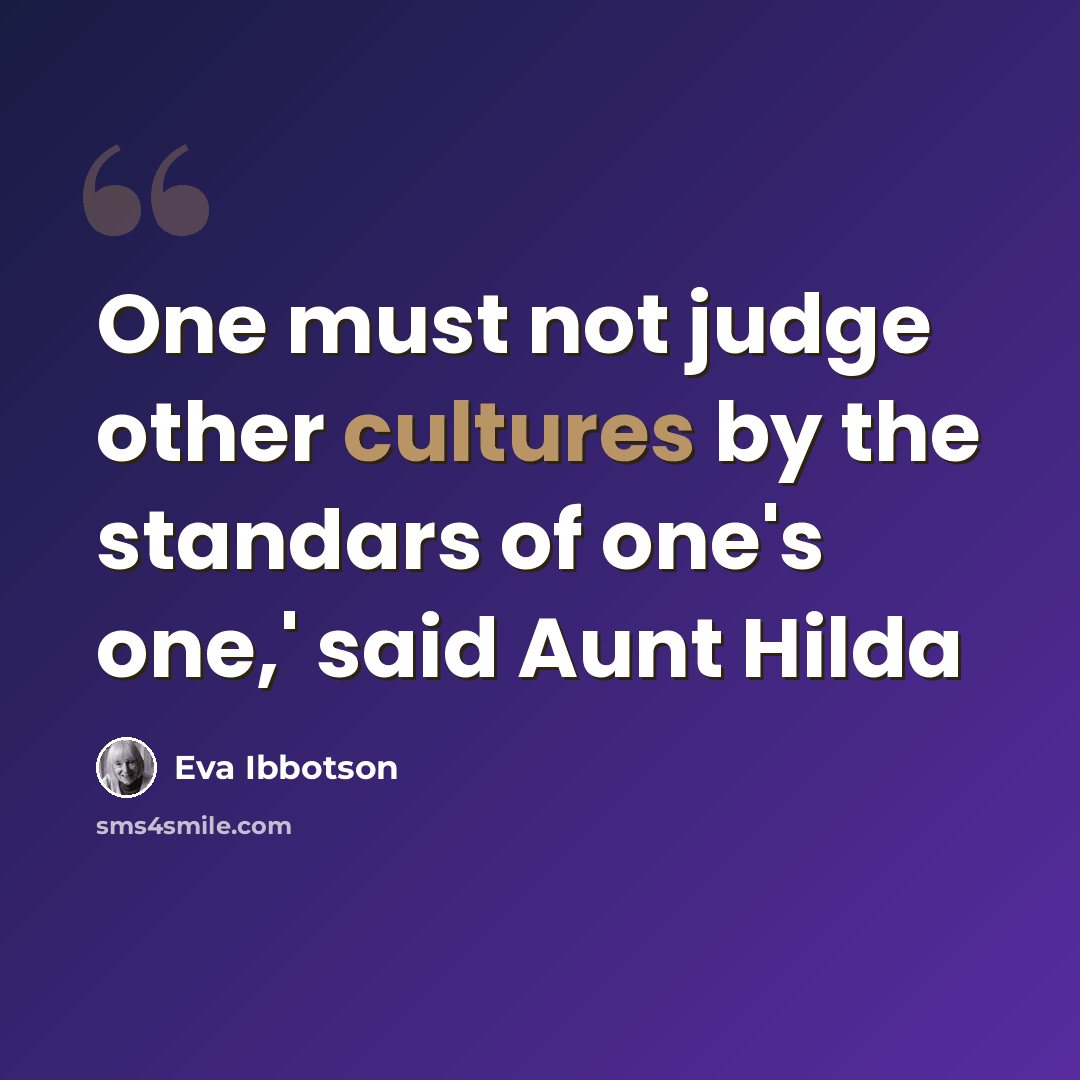 “One must not judge other cultures by the standars of one's one,' said Aunt Hilda” quote by Eva Ibbotson