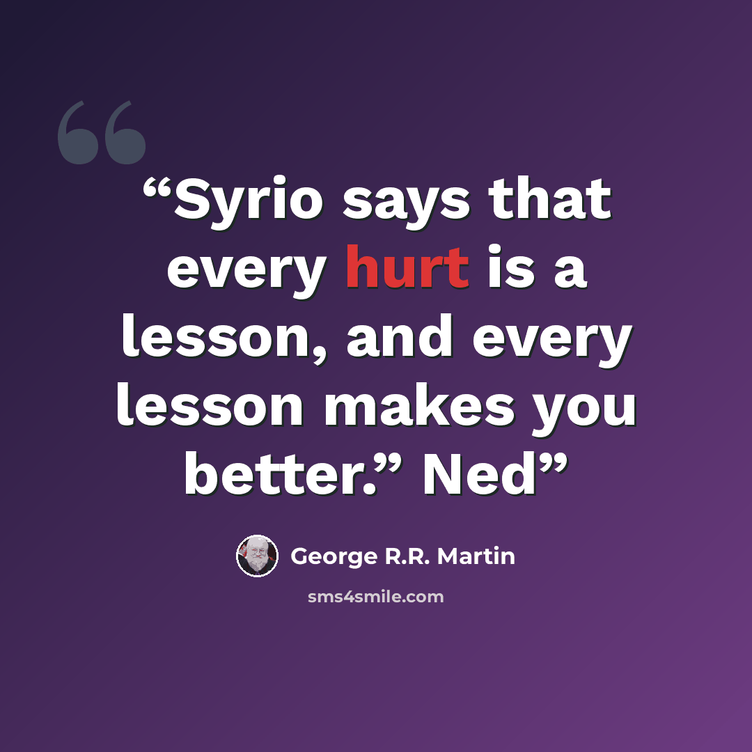 “Syrio says that every hurt is a lesson, and every lesson makes you better.” Ned” quote by George R.R. Martin
