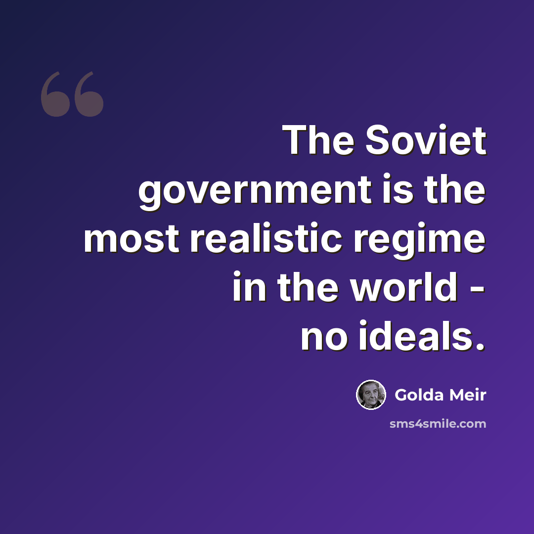 “The Soviet government is the most realistic regime in the world - no ideals.” quote by Golda Meir