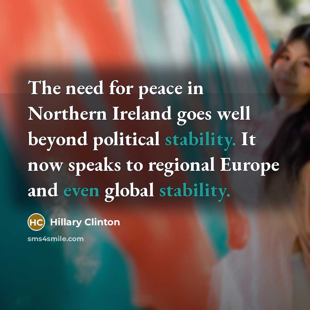 “The need for peace in Northern Ireland goes well beyond political stability. It now speaks to regional Europe and even global stability.” quote by Hillary Clinton